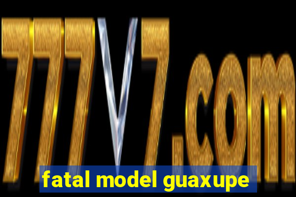 fatal model guaxupe